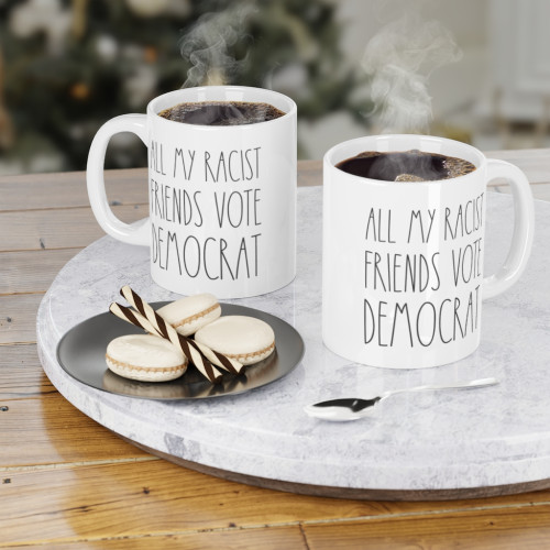 All My Racist Friends Vote Democrat - Political Satire - Ceramic Coffee Mug - 11 Ounce