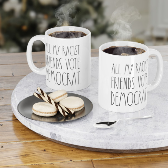 All My Racist Friends Vote Democrat - Political Satire - Ceramic Coffee Mug - 11 Ounce