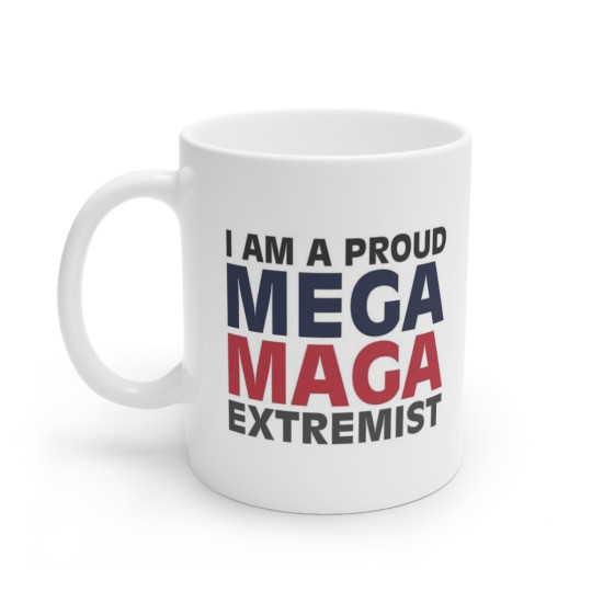 I Am A Proud MEGA MAGA Extremist - Political Satire - Ceramic Coffee Mug - 11 Ounce 